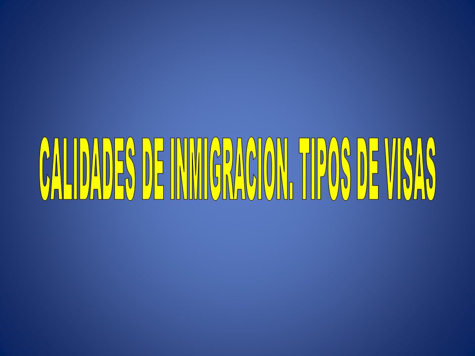 CALIDADES DE INMIGRACION. TIPOS DE VISAS