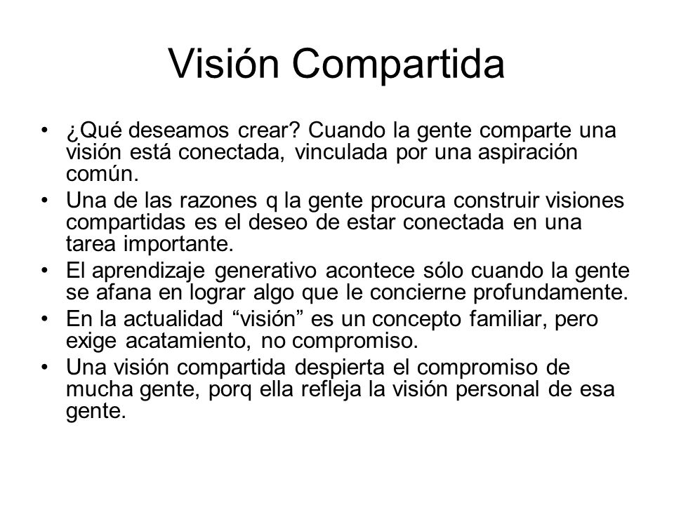 Visión Compartida ¿Qué deseamos crear Cuando la gente comparte una visión está conectada, vinculada por una aspiración común.