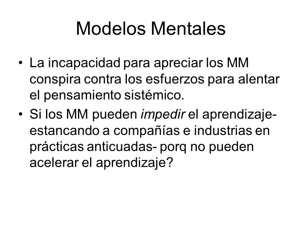 Modelos Mentales La incapacidad para apreciar los MM conspira contra los esfuerzos para alentar el pensamiento sistémico.