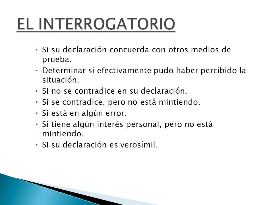 EL INTERROGATORIO Si su declaración concuerda con otros medios de prueba. Determinar si efectivamente pudo haber percibido la situación.