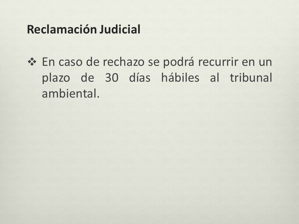 Reclamación Judicial En caso de rechazo se podrá recurrir en un plazo de 30 días hábiles al tribunal ambiental.