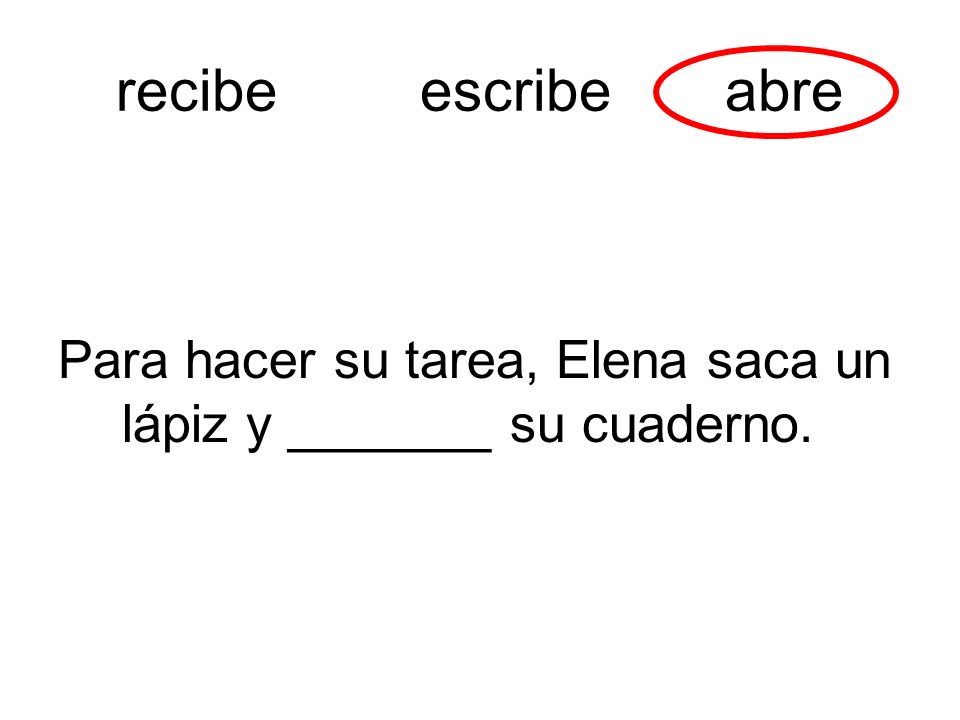 recibe escribe abre Para hacer su tarea, Elena saca un lápiz y _______ su cuaderno.