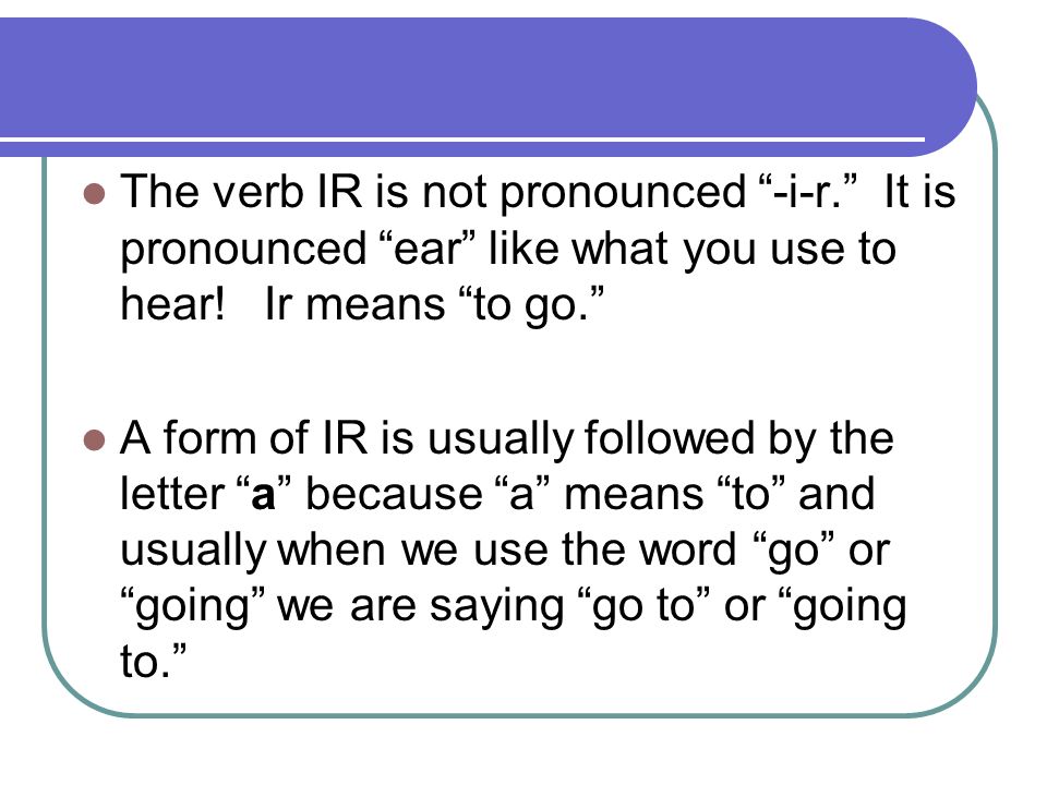 The verb IR is not pronounced -i-r