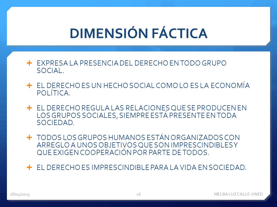DIMENSIÓN FÁCTICA EXPRESA LA PRESENCIA DEL DERECHO EN TODO GRUPO SOCIAL. EL DERECHO ES UN HECHO SOCIAL COMO LO ES LA ECONOMÍA POLÍTICA.