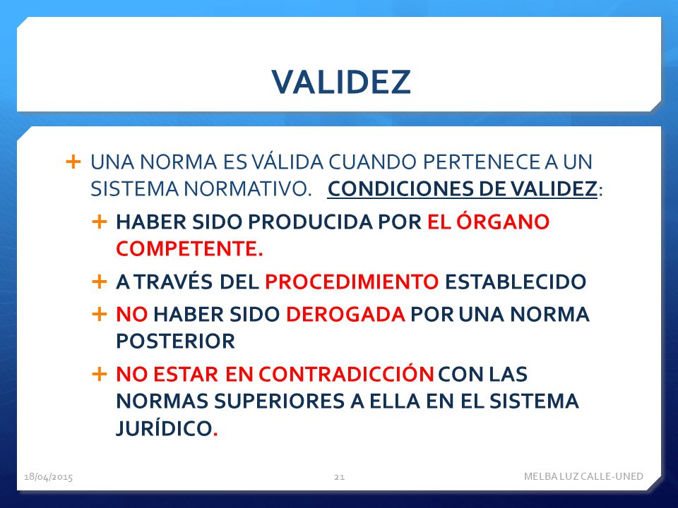 VALIDEZ UNA NORMA ES VÁLIDA CUANDO PERTENECE A UN SISTEMA NORMATIVO. CONDICIONES DE VALIDEZ: HABER SIDO PRODUCIDA POR EL ÓRGANO COMPETENTE.