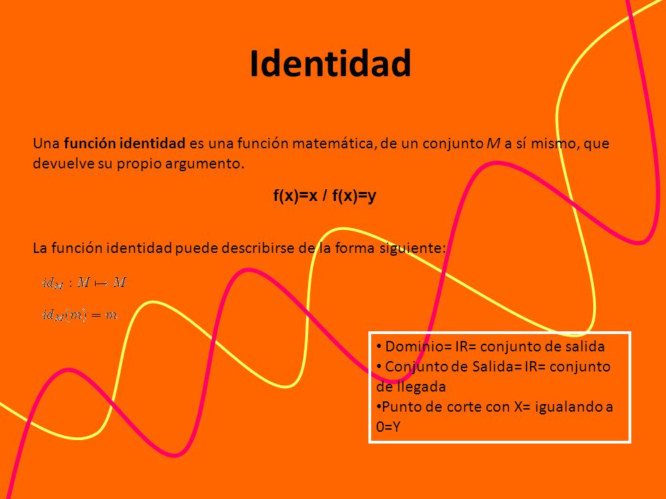 Identidad Una función identidad es una función matemática, de un conjunto M a sí mismo, que devuelve su propio argumento.