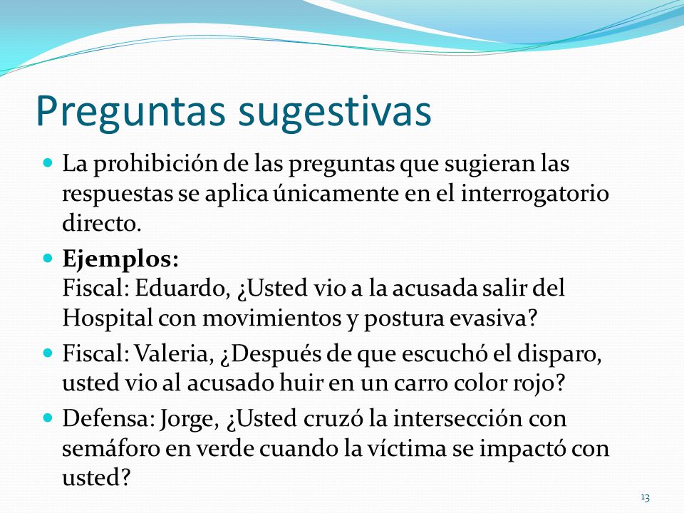 Preguntas sugestivas La prohibición de las preguntas que sugieran las respuestas se aplica únicamente en el interrogatorio directo.
