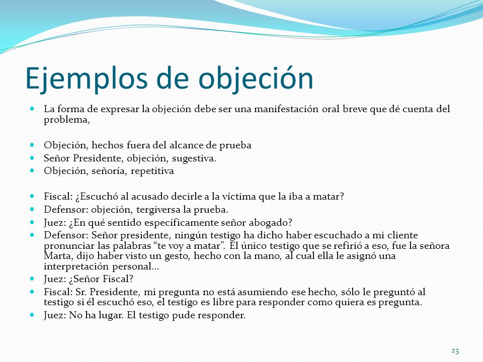 Ejemplos de objeción La forma de expresar la objeción debe ser una manifestación oral breve que dé cuenta del problema,