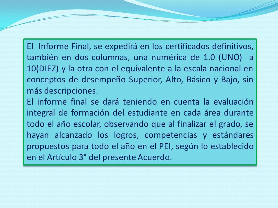 El Informe Final, se expedirá en los certificados definitivos, también en dos columnas, una numérica de 1.0 (UNO) a 10(DIEZ) y la otra con el equivalente a la escala nacional en conceptos de desempeño Superior, Alto, Básico y Bajo, sin más descripciones.