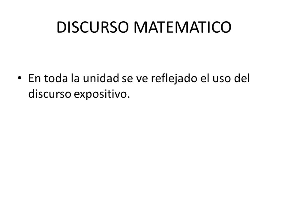 DISCURSO MATEMATICO En toda la unidad se ve reflejado el uso del discurso expositivo.
