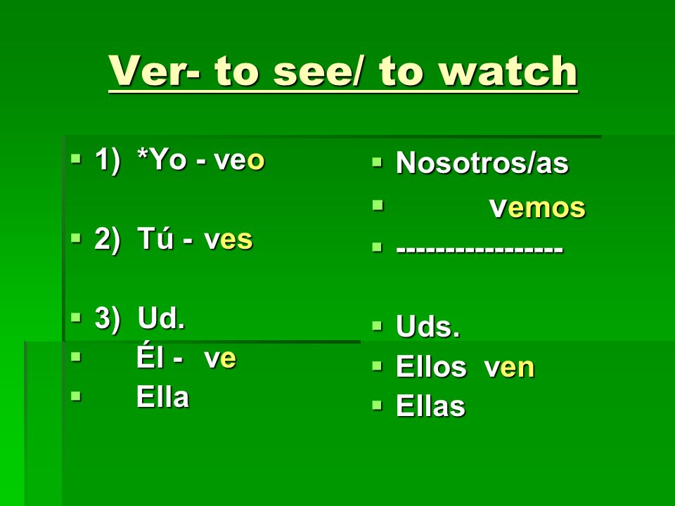 Ver- to see/ to watch vemos 1) *Yo - veo 2) Tú - ves 3) Ud. Él - ve
