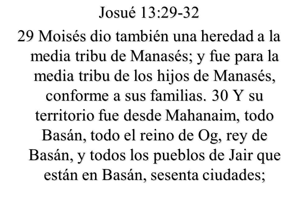 Josué 13: Moisés dio también una heredad a la media tribu de Manasés; y fue para la media tribu de los hijos de Manasés, conforme a sus familias.