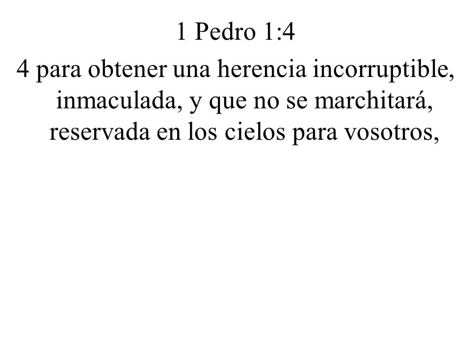 1 Pedro 1:4 4 para obtener una herencia incorruptible, inmaculada, y que no se marchitará, reservada en los cielos para vosotros,
