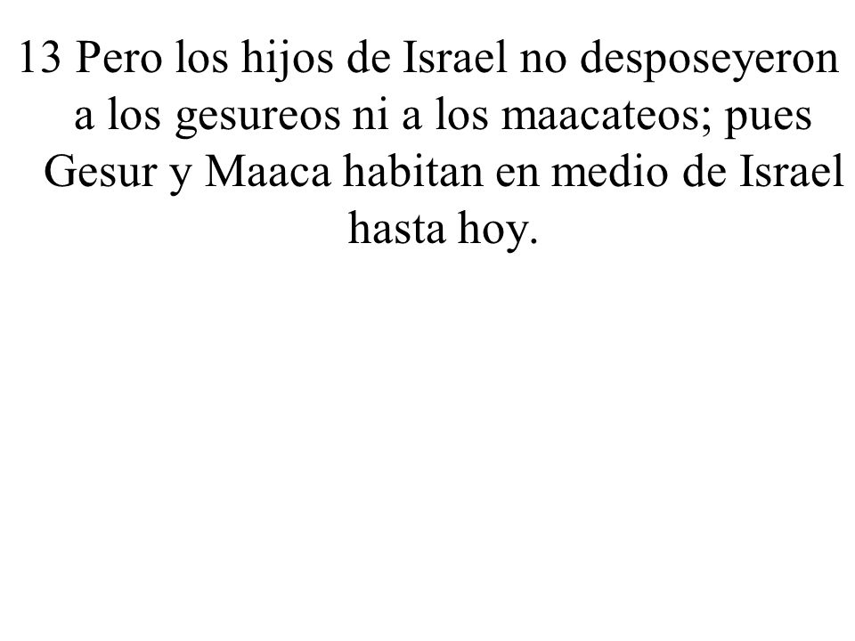 13 Pero los hijos de Israel no desposeyeron a los gesureos ni a los maacateos; pues Gesur y Maaca habitan en medio de Israel hasta hoy.