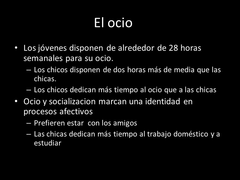 El ocio … Los jóvenes disponen de alrededor de 28 horas semanales para su ocio. Los chicos disponen de dos horas más de media que las chicas.