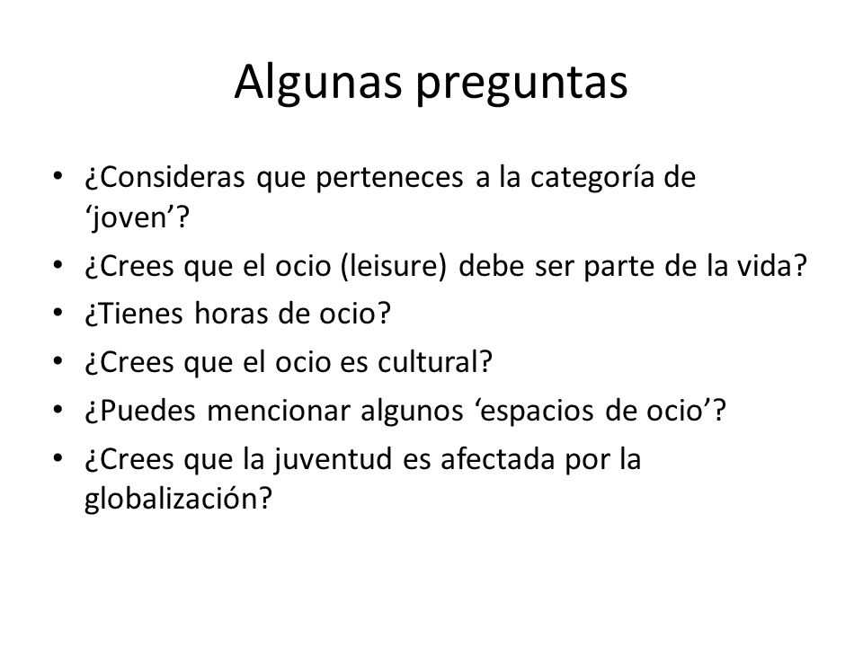 Algunas preguntas ¿Consideras que perteneces a la categoría de ‘joven’ ¿Crees que el ocio (leisure) debe ser parte de la vida