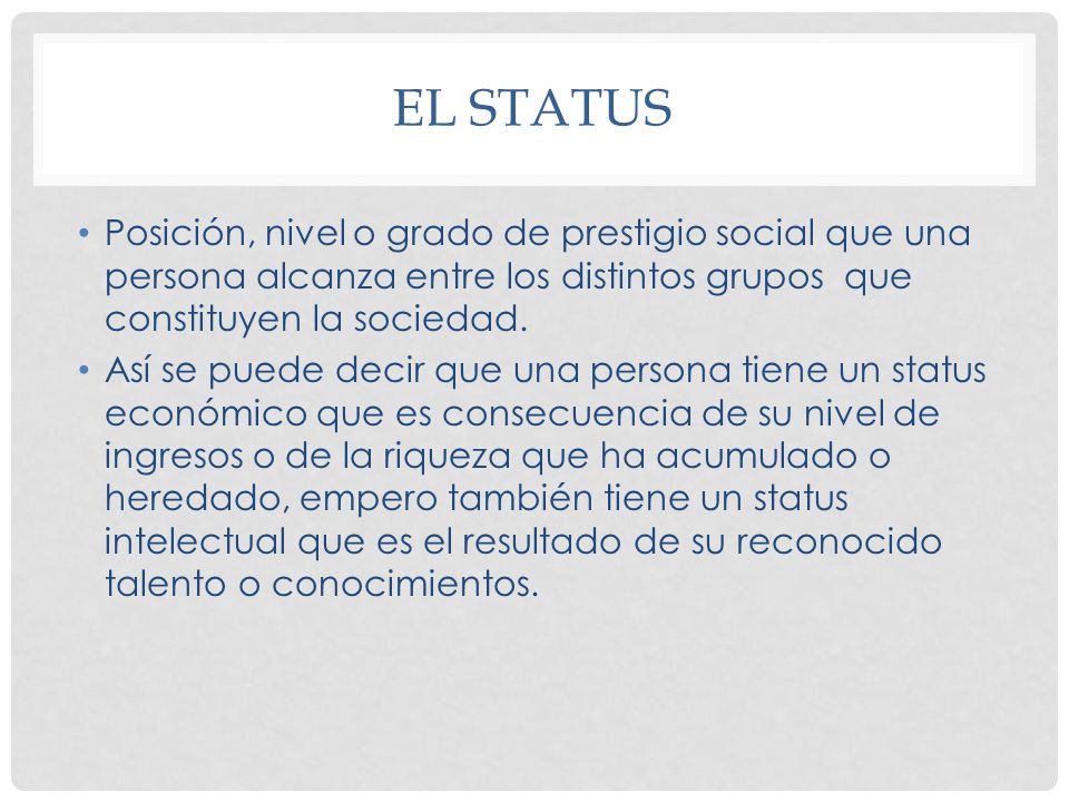 El Status Posición, nivel o grado de prestigio social que una persona alcanza entre los distintos grupos que constituyen la sociedad.