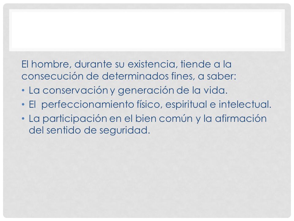 El hombre, durante su existencia, tiende a la consecución de determinados fines, a saber: