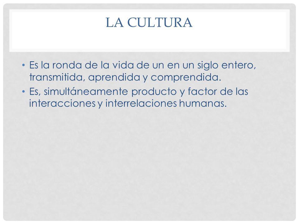 La cultura Es la ronda de la vida de un en un siglo entero, transmitida, aprendida y comprendida.