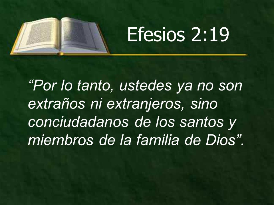 Efesios 2:19 Por lo tanto, ustedes ya no son extraños ni extranjeros, sino conciudadanos de los santos y miembros de la familia de Dios .