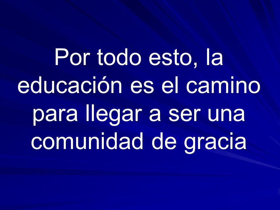 Por todo esto, la educación es el camino para llegar a ser una comunidad de gracia