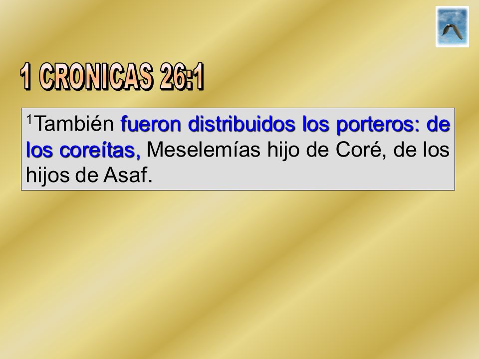 1 CRONICAS 26:1 1También fueron distribuidos los porteros: de los coreítas, Meselemías hijo de Coré, de los hijos de Asaf.