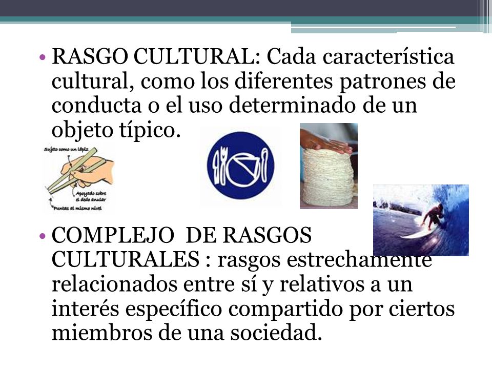 RASGO CULTURAL: Cada característica cultural, como los diferentes patrones de conducta o el uso determinado de un objeto típico.