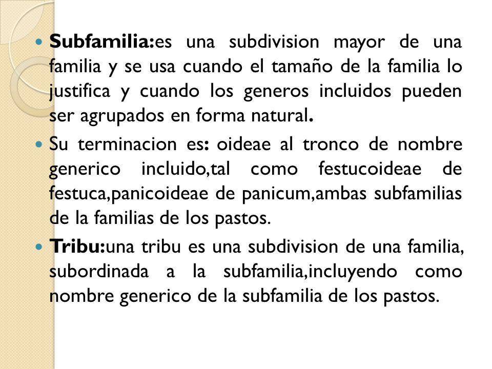 Subfamilia:es una subdivision mayor de una familia y se usa cuando el tamaño de la familia lo justifica y cuando los generos incluidos pueden ser agrupados en forma natural.