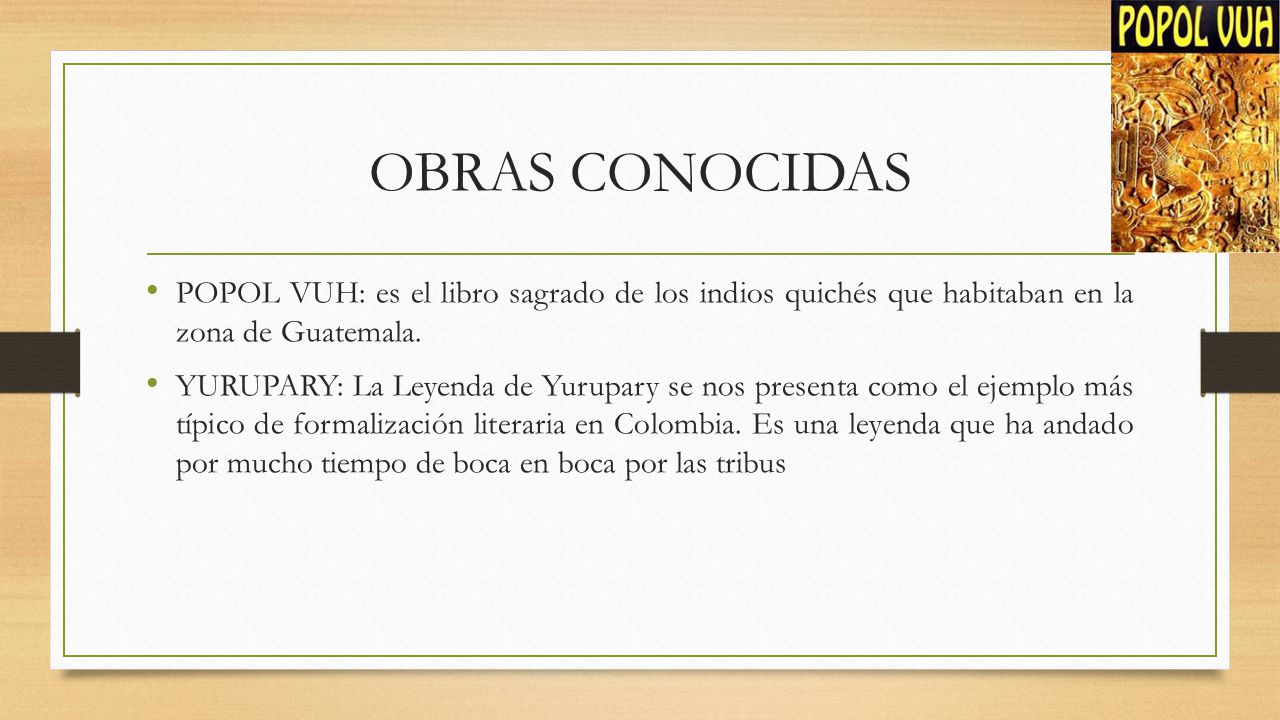 OBRAS CONOCIDAS POPOL VUH: es el libro sagrado de los indios quichés que habitaban en la zona de Guatemala.