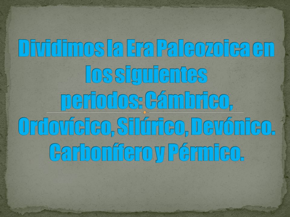 Dividimos la Era Paleozoica en los siguientes periodos: Cámbrico, Ordovícico, Silúrico, Devónico.