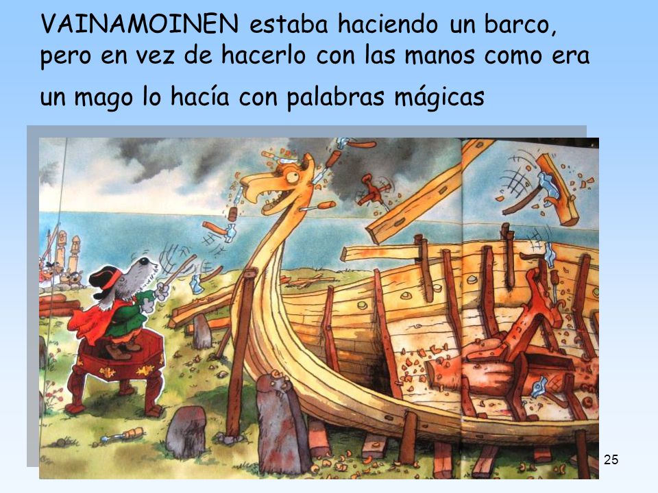 VAINAMOINEN estaba haciendo un barco, pero en vez de hacerlo con las manos como era un mago lo hacía con palabras mágicas