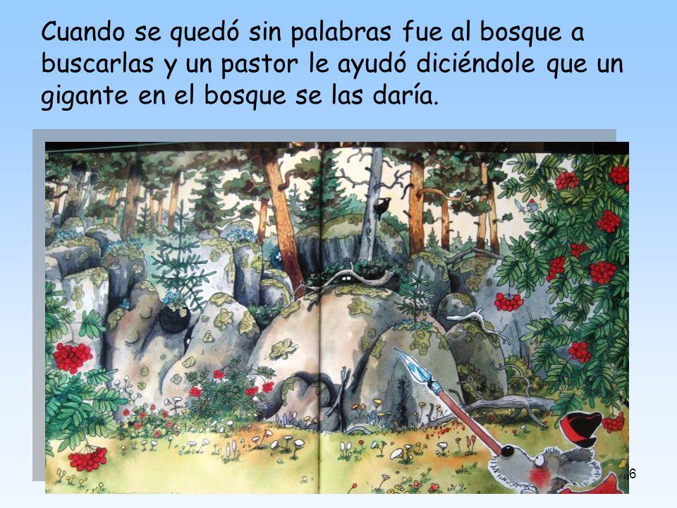 Cuando se quedó sin palabras fue al bosque a buscarlas y un pastor le ayudó diciéndole que un gigante en el bosque se las daría.