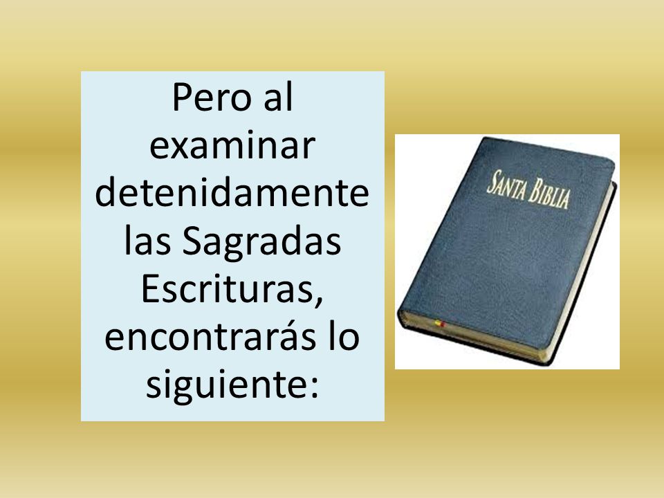 Pero al examinar detenidamente las Sagradas Escrituras, encontrarás lo siguiente: