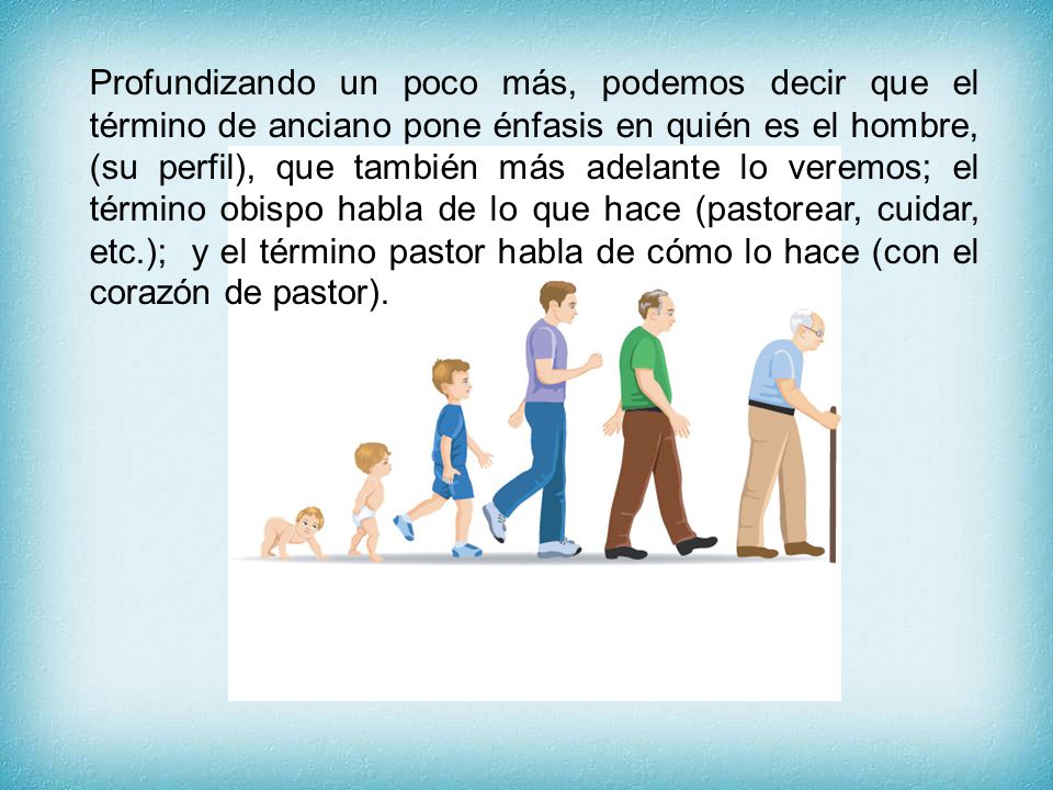 Profundizando un poco más, podemos decir que el término de anciano pone énfasis en quién es el hombre, (su perfil), que también más adelante lo veremos; el término obispo habla de lo que hace (pastorear, cuidar, etc.); y el término pastor habla de cómo lo hace (con el corazón de pastor).