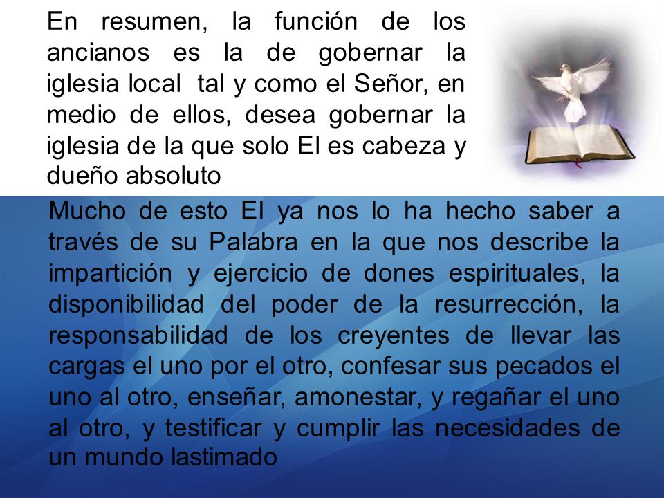 En resumen, la función de los ancianos es la de gobernar la iglesia local tal y como el Señor, en medio de ellos, desea gobernar la iglesia de la que solo El es cabeza y dueño absoluto