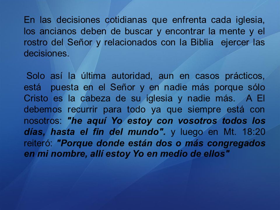 En las decisiones cotidianas que enfrenta cada iglesia, los ancianos deben de buscar y encontrar la mente y el rostro del Señor y relacionados con la Biblia ejercer las decisiones.