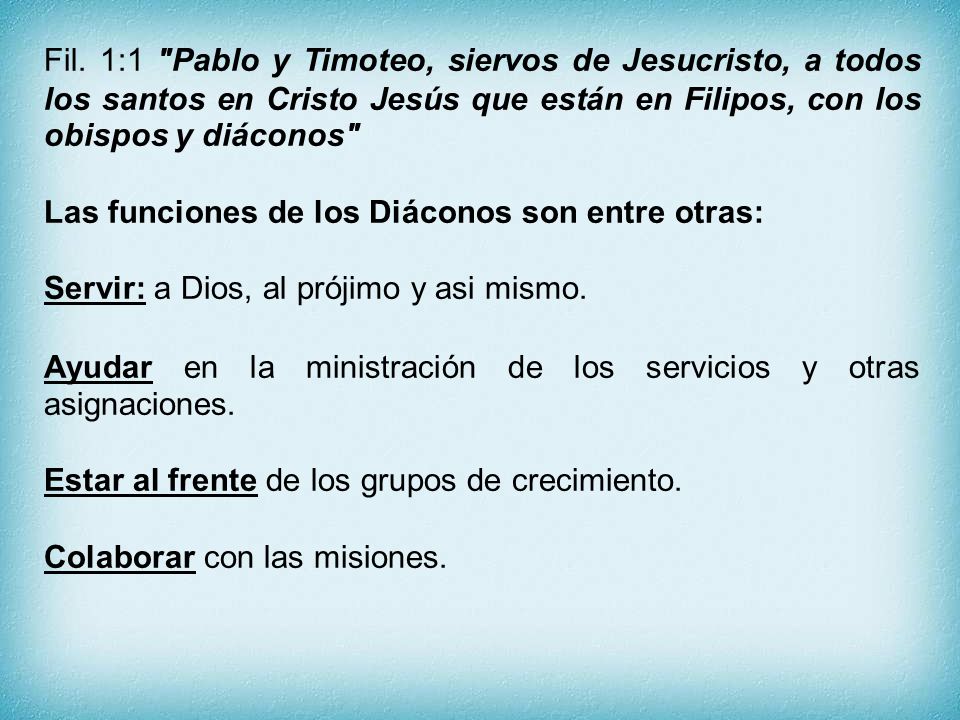 Fil. 1:1 Pablo y Timoteo, siervos de Jesucristo, a todos los santos en Cristo Jesús que están en Filipos, con los obispos y diáconos