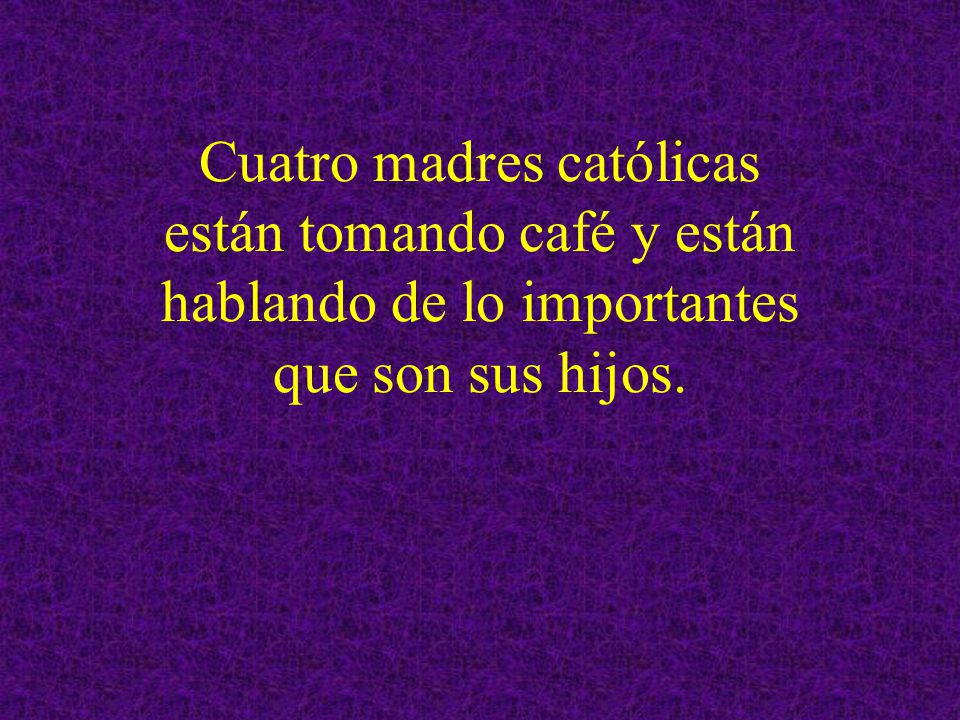 Cuatro madres católicas están tomando café y están hablando de lo importantes que son sus hijos.