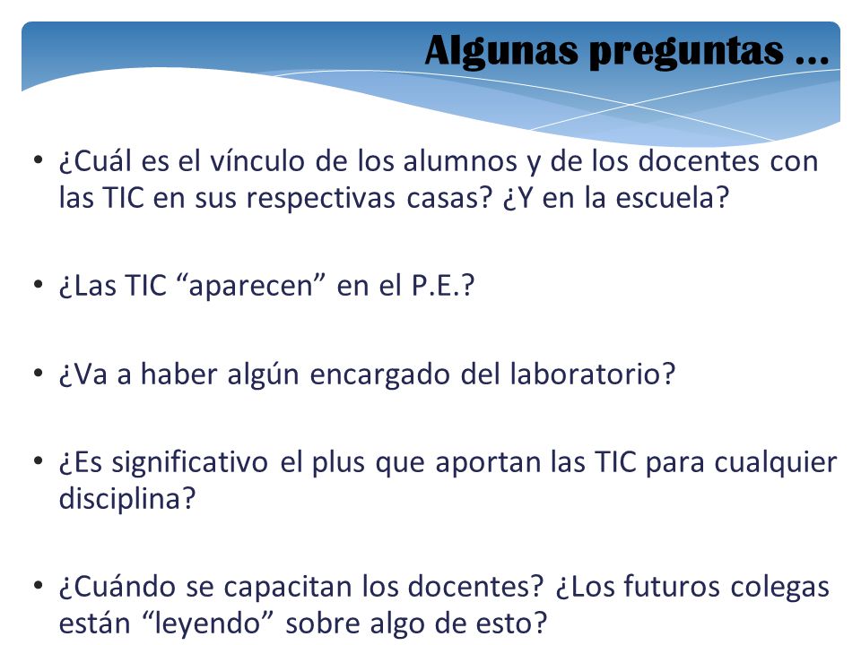 Algunas preguntas … ¿Cuál es el vínculo de los alumnos y de los docentes con las TIC en sus respectivas casas ¿Y en la escuela