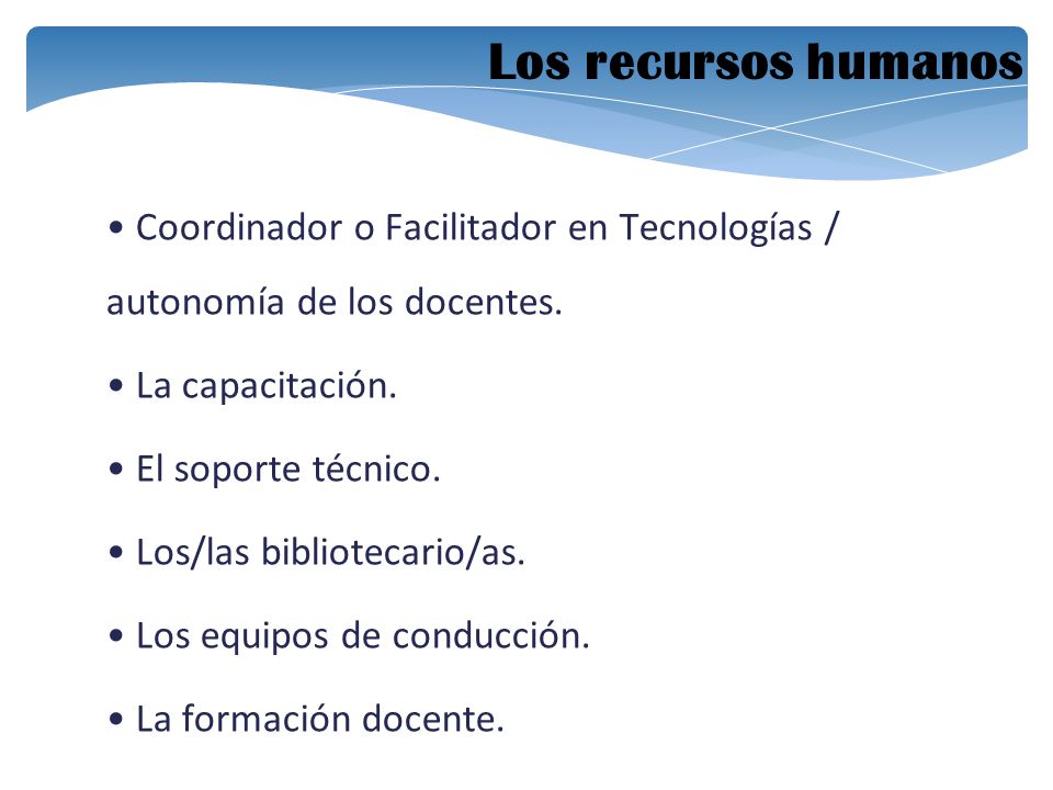 Los recursos humanos • Coordinador o Facilitador en Tecnologías / autonomía de los docentes. • La capacitación.