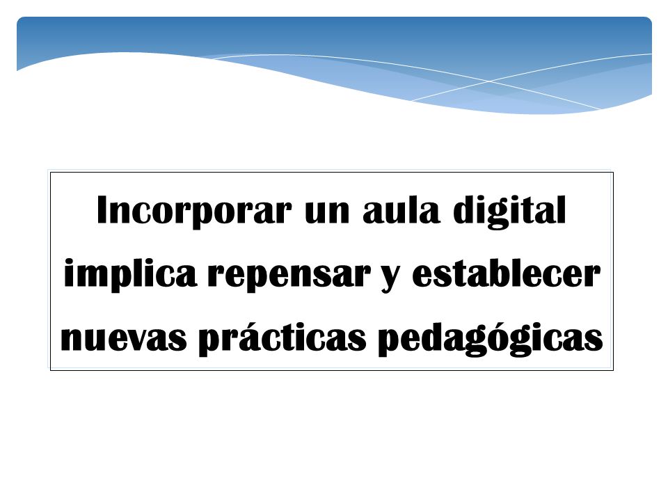 Incorporar un aula digital implica repensar y establecer nuevas prácticas pedagógicas