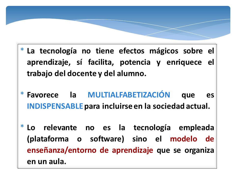 La tecnología no tiene efectos mágicos sobre el aprendizaje, sí facilita, potencia y enriquece el trabajo del docente y del alumno.