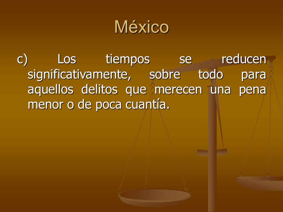 México c) Los tiempos se reducen significativamente, sobre todo para aquellos delitos que merecen una pena menor o de poca cuantía.