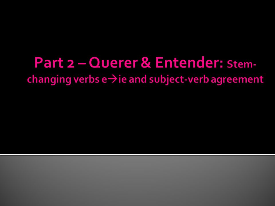 Part 2 – Querer & Entender: Stem-changing verbs eie and subject-verb agreement
