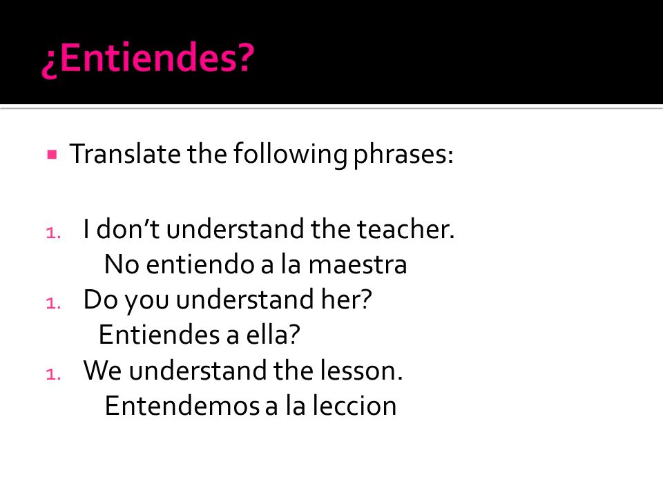 ¿Entiendes Translate the following phrases: