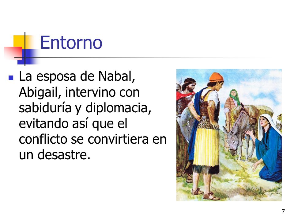 Entorno La esposa de Nabal, Abigail, intervino con sabiduría y diplomacia, evitando así que el conflicto se convirtiera en un desastre.