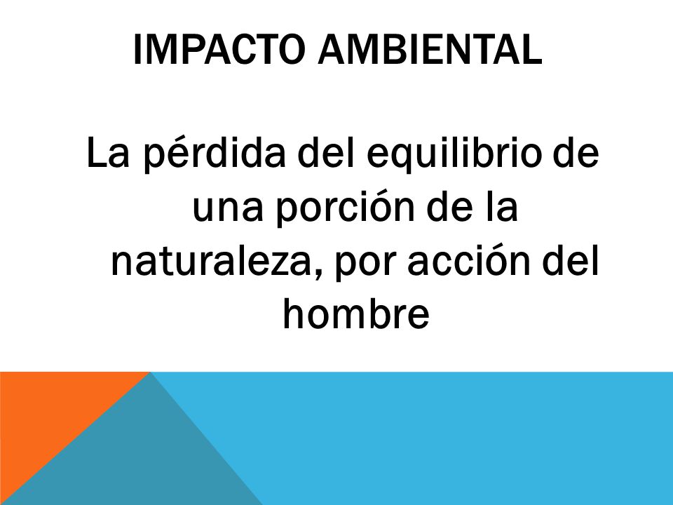 IMPACTO AMBIENTAL La pérdida del equilibrio de una porción de la naturaleza, por acción del hombre.