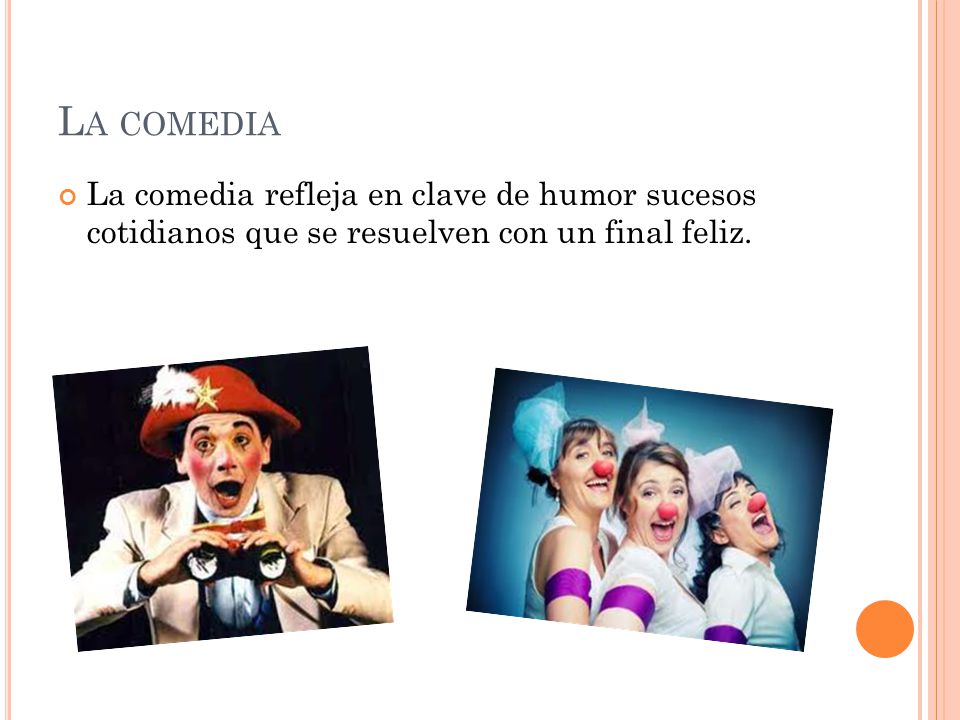 La comedia La comedia refleja en clave de humor sucesos cotidianos que se resuelven con un final feliz.