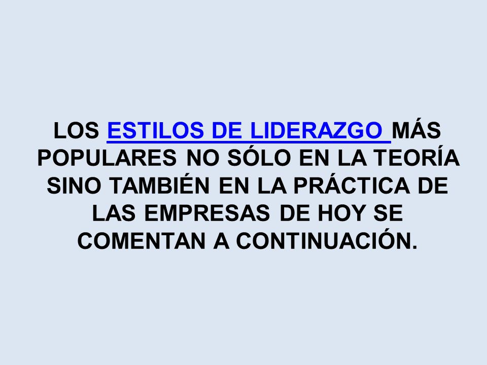 LOS ESTILOS DE LIDERAZGO MÁS POPULARES NO SÓLO EN LA TEORÍA SINO TAMBIÉN EN LA PRÁCTICA DE LAS EMPRESAS DE HOY SE COMENTAN A CONTINUACIÓN.
