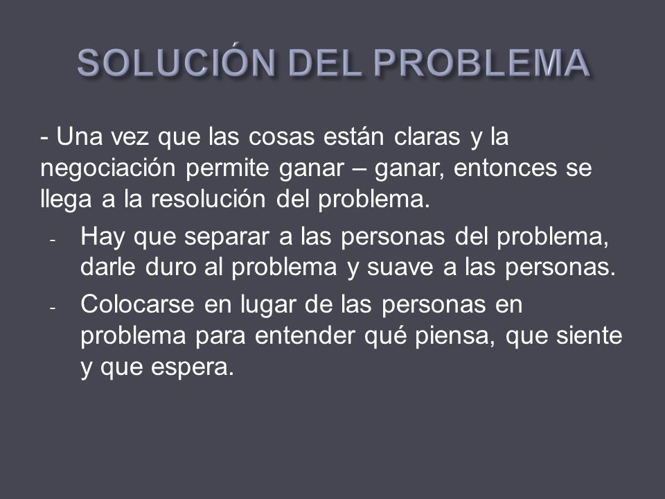 SOLUCIÓN DEL PROBLEMA - Una vez que las cosas están claras y la negociación permite ganar – ganar, entonces se llega a la resolución del problema.